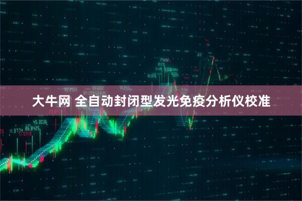 大牛网 全自动封闭型发光免疫分析仪校准