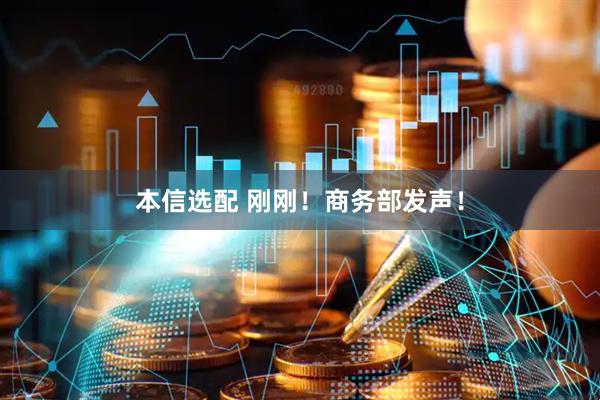 本信选配 刚刚！商务部发声！