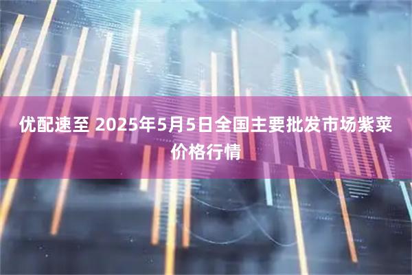 优配速至 2025年5月5日全国主要批发市场紫菜价格行情