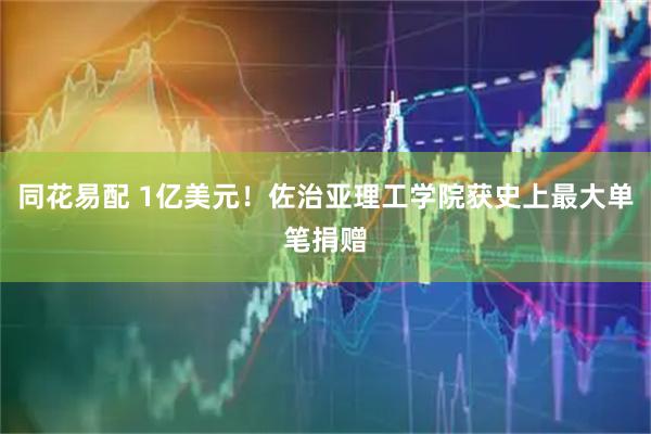 同花易配 1亿美元！佐治亚理工学院获史上最大单笔捐赠