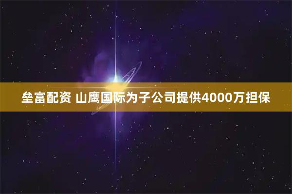 垒富配资 山鹰国际为子公司提供4000万担保