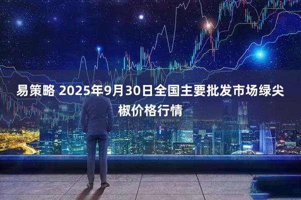 易策略 2025年9月30日全国主要批发市场绿尖椒价格行情