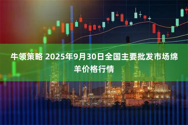 牛领策略 2025年9月30日全国主要批发市场绵羊价格行情