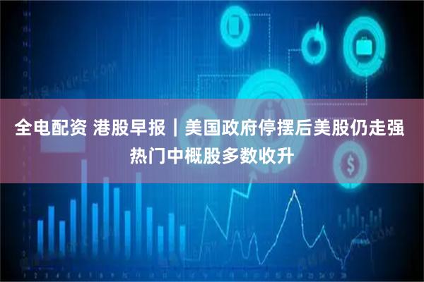 全电配资 港股早报｜美国政府停摆后美股仍走强 热门中概股多数收升
