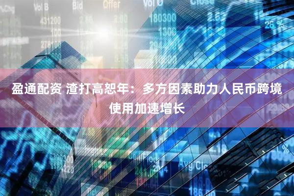 盈通配资 渣打高恕年：多方因素助力人民币跨境使用加速增长