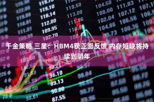千金策略 三星：HBM4获正面反馈 内存短缺将持续到明年