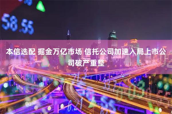 本信选配 掘金万亿市场 信托公司加速入局上市公司破产重整