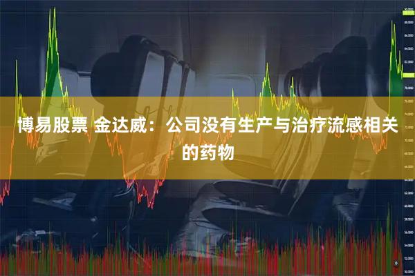 博易股票 金达威：公司没有生产与治疗流感相关的药物