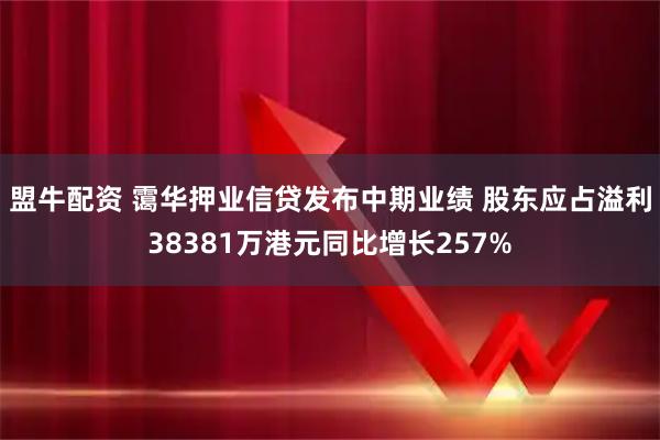 盟牛配资 霭华押业信贷发布中期业绩 股东应占溢利38381万港元同比增长257%