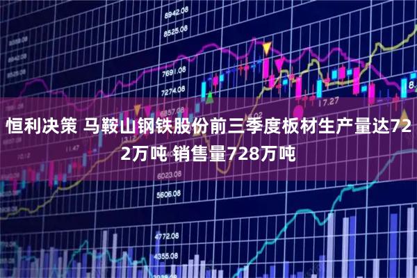 恒利决策 马鞍山钢铁股份前三季度板材生产量达722万吨 销售量728万吨
