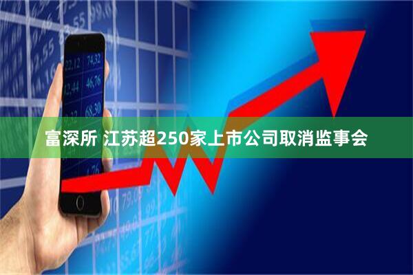 富深所 江苏超250家上市公司取消监事会