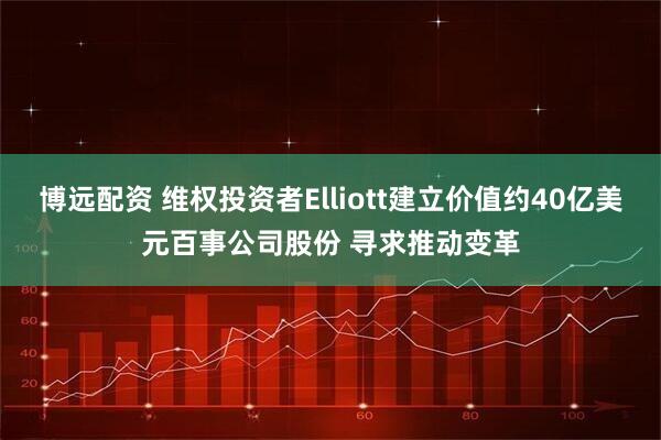 博远配资 维权投资者Elliott建立价值约40亿美元百事公司股份 寻求推动变革