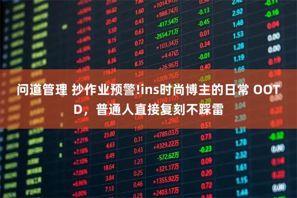 问道管理 抄作业预警!ins时尚博主的日常 OOTD，普通人直接复刻不踩雷