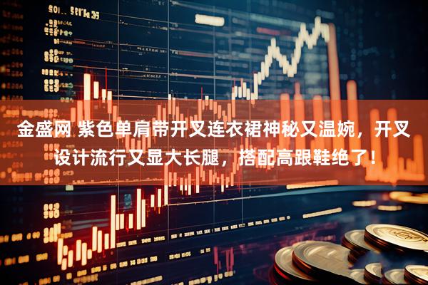 金盛网 紫色单肩带开叉连衣裙神秘又温婉，开叉设计流行又显大长腿，搭配高跟鞋绝了！