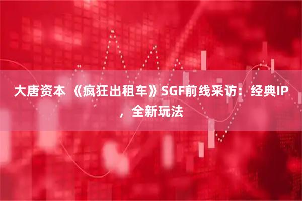 大唐资本 《疯狂出租车》SGF前线采访：经典IP，全新玩法
